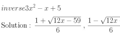 The inverse of 3x^2-x+5 is (1+sqrt(12x-59))/6 ,(1-sqrt(12x-59))/6